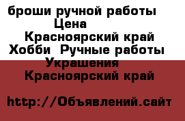 броши ручной работы. › Цена ­ 250 - Красноярский край Хобби. Ручные работы » Украшения   . Красноярский край